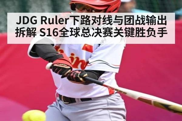 JDG Ruler下路对线与团战输出拆解 S16全球总决赛关键胜负手