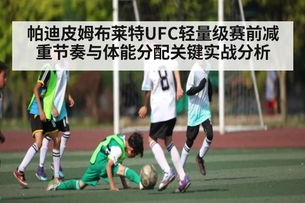帕迪皮姆布莱特UFC轻量级赛前减重节奏与体能分配关键实战分析